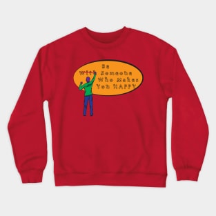 Be With Someone Who Makes You Happy Crewneck Sweatshirt